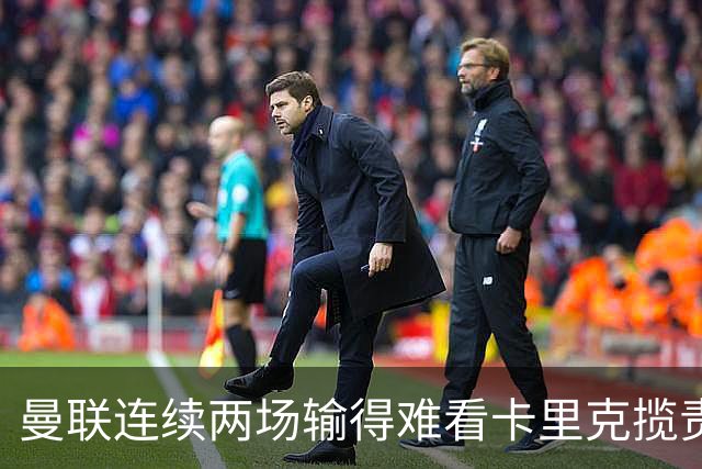 曼联连续两场输得难看卡里克揽责认错！球迷赛后怒嘘两人，要求其离队